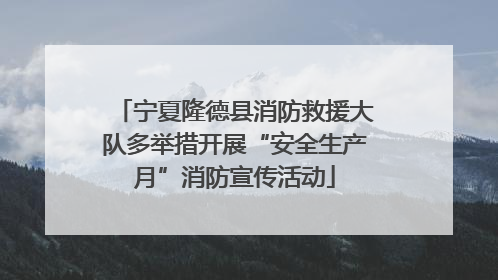 宁夏隆德县消防救援大队多举措开展“安全生产月”消防宣传活动