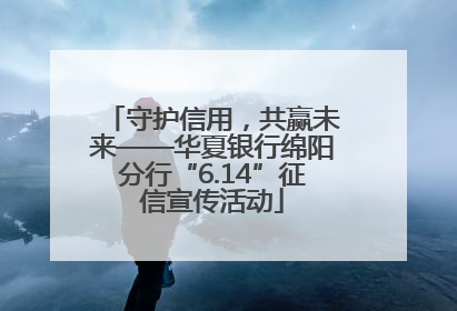 守护信用，共赢未来——华夏银行绵阳分行“6.14”征信宣传活动