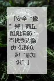 安全“豫”警｜商丘睢阳消防：查找身边隐患 带群众一起“涨知识”