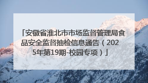 安徽省淮北市市场监督管理局食品安全监督抽检信息通告（2025年第19期-校园专项）