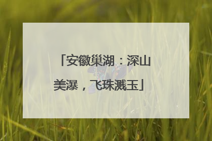 安徽巢湖：深山美瀑，飞珠溅玉