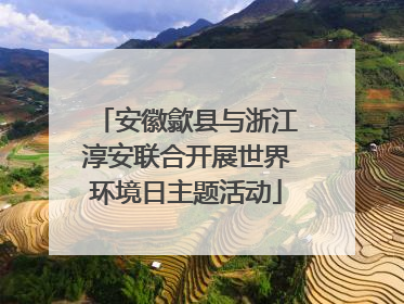 安徽歙县与浙江淳安联合开展世界环境日主题活动