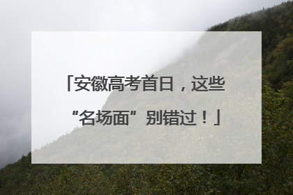 安徽高考首日，这些“名场面”别错过！