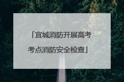 宜城消防开展高考考点消防安全检查