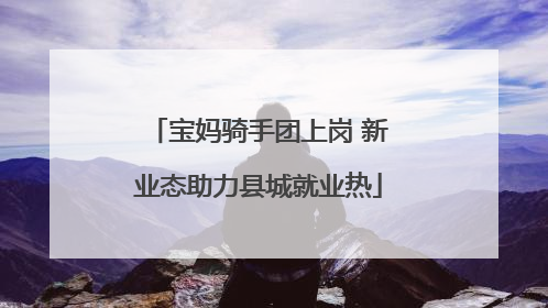 宝妈骑手团上岗 新业态助力县城就业热