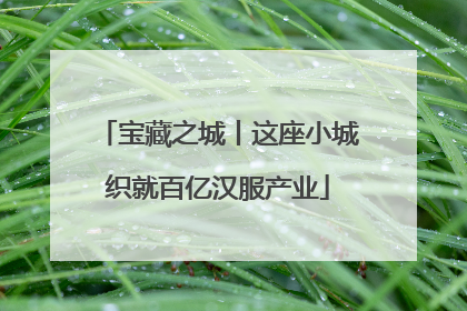 宝藏之城丨这座小城织就百亿汉服产业