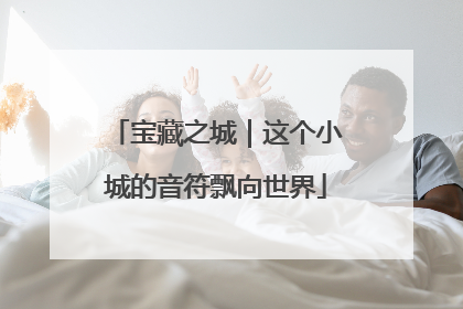 宝藏之城｜这个小城的音符飘向世界