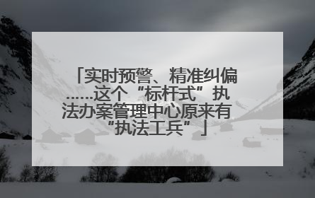 实时预警、精准纠偏……这个“标杆式”执法办案管理中心原来有“执法工兵”