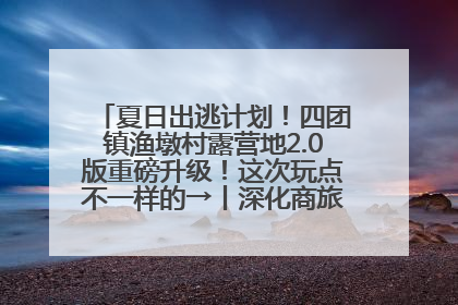 夏日出逃计划！四团镇渔墩村露营地2.0版重磅升级！这次玩点不一样的→丨深化商旅文体农展融合