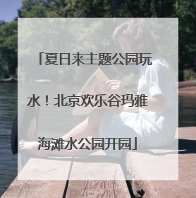 夏日来主题公园玩水！北京欢乐谷玛雅海滩水公园开园