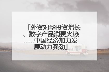 外资对华投资增长、数字产品消费火热……中国经济加力发展动力强劲