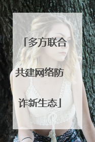 多方联合共建网络防诈新生态