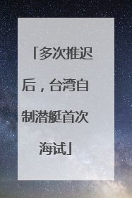 多次推迟后，台湾自制潜艇首次海试