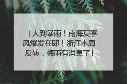 大到暴雨！南海夏季风爆发在即！浙江本周反转，梅雨有消息了