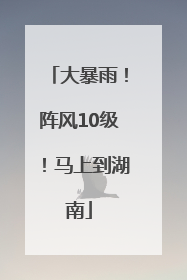 大暴雨！阵风10级！马上到湖南