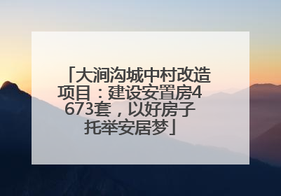 大涧沟城中村改造项目：建设安置房4673套，以好房子托举安居梦