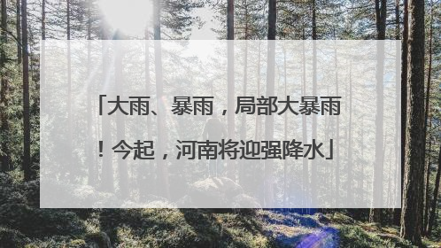 大雨、暴雨，局部大暴雨！今起，河南将迎强降水
