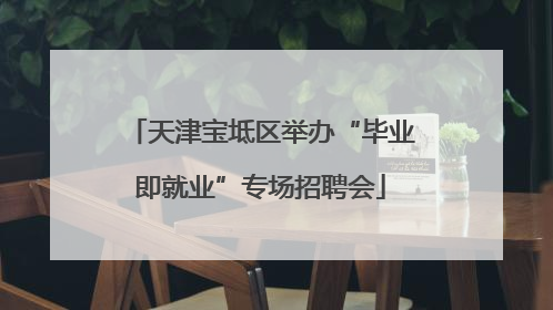 天津宝坻区举办“毕业即就业”专场招聘会