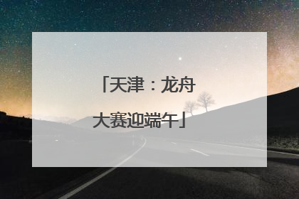 天津：龙舟大赛迎端午