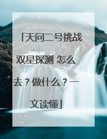 天问二号挑战双星探测 怎么去？做什么？一文读懂