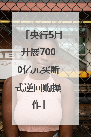 央行5月开展7000亿元买断式逆回购操作