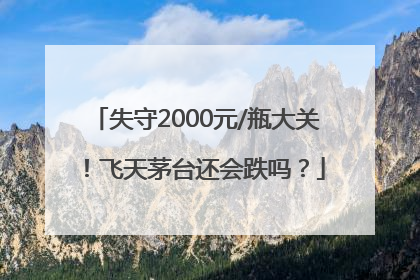 失守2000元/瓶大关！飞天茅台还会跌吗？