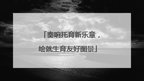 奏响托育新乐章，绘就生育友好图景
