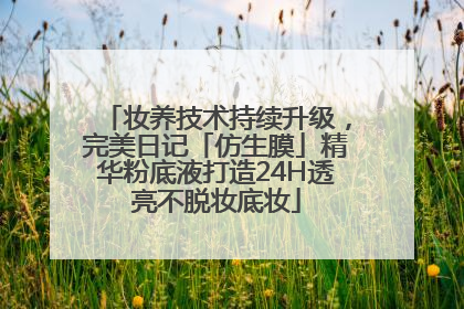 妆养技术持续升级，完美日记「仿生膜」精华粉底液打造24H透亮不脱妆底妆
