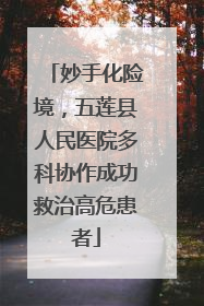 妙手化险境，五莲县人民医院多科协作成功救治高危患者