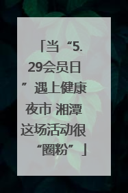 当“5.29会员日”遇上健康夜市 湘潭这场活动很“圈粉”