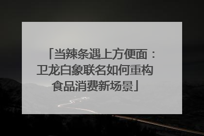 当辣条遇上方便面：卫龙白象联名如何重构食品消费新场景