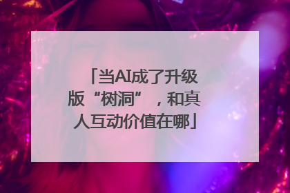 当AI成了升级版“树洞”，和真人互动价值在哪