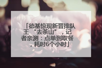 德基惊现新晋排队王 “去茶山”，记者亲测：点单到取餐，耗时6个小时