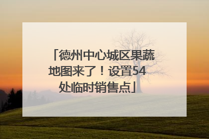 德州中心城区果蔬地图来了！设置54处临时销售点