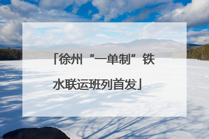 徐州“一单制”铁水联运班列首发