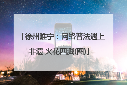 徐州睢宁：网络普法遇上非遗 火花四溅(图)