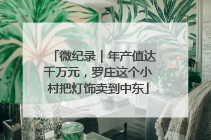 微纪录｜年产值达千万元，罗庄这个小村把灯饰卖到中东