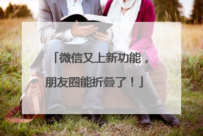 微信又上新功能，朋友圈能折叠了！