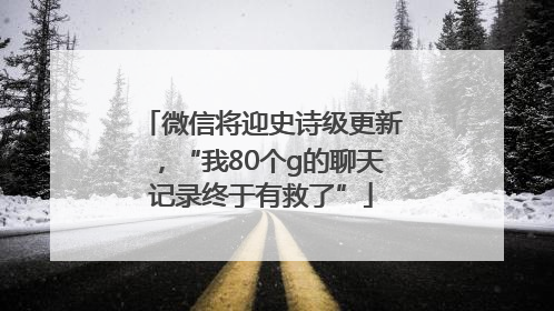 微信将迎史诗级更新，“我80个g的聊天记录终于有救了”