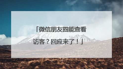 微信朋友圈能查看访客？回应来了！