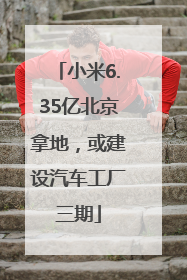 小米6.35亿北京拿地，或建设汽车工厂三期