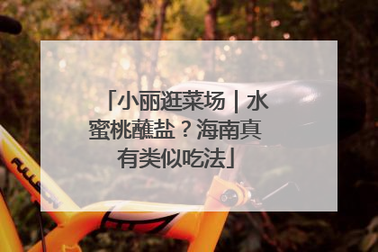 小丽逛菜场｜水蜜桃蘸盐？海南真有类似吃法