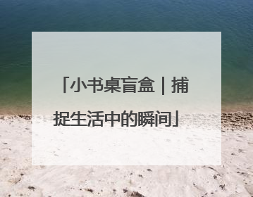小书桌盲盒｜捕捉生活中的瞬间