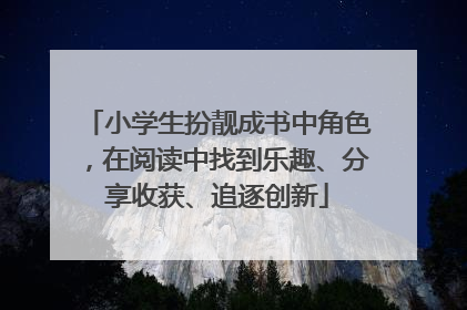 小学生扮靓成书中角色，在阅读中找到乐趣、分享收获、追逐创新