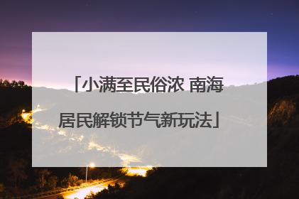 小满至民俗浓 南海居民解锁节气新玩法