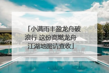 小满雨丰盈龙舟破浪行 这份高燃龙舟江湖地图请查收