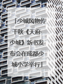 少城风物传千秋《天府·少城》新书发布会在成都少城小学举行