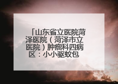 山东省立医院菏泽医院（菏泽市立医院）肿瘤科四病区：小小驱蚊包 暖暖医患情