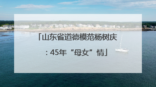 山东省道德模范杨树庆：45年“母女”情