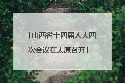 山西省十四届人大四次会议在太原召开